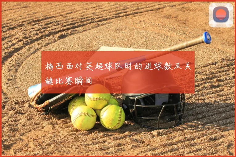 梅西面对英超球队时的进球数及关键比赛瞬间