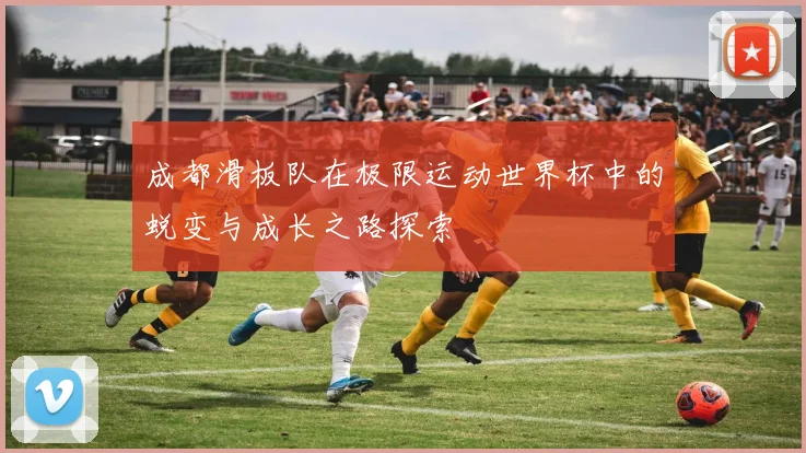 成都滑板队在极限运动世界杯中的蜕变与成长之路探索