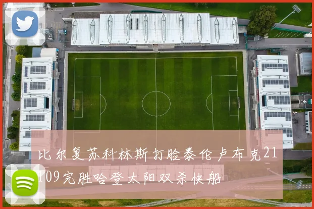 比尔复苏科林斯打脸泰伦卢布克21109完胜哈登太阳双杀快船