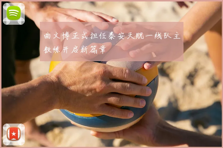 曲文博正式担任泰安天贶一线队主教练开启新篇章